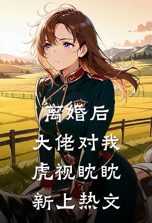 离婚后，大佬对我虎视眈眈新上热文