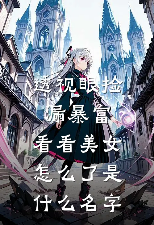 透视眼捡漏暴富，看看美女怎么了是什么名字