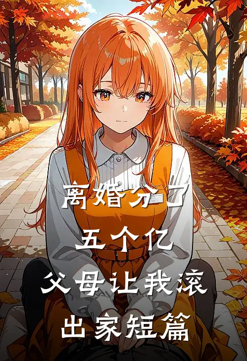 离婚分了五个亿，父母让我滚出家短篇