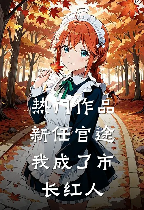 热门作品新任官途，我成了市长红人