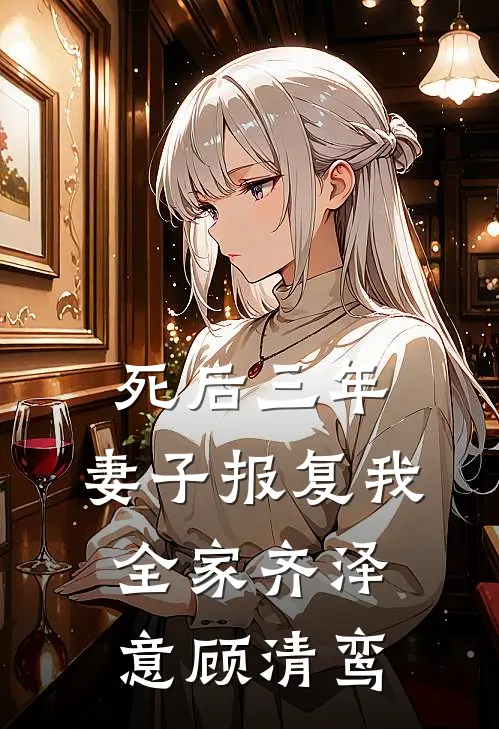 死后三年，妻子报复我全家(齐泽意顾清鸾)