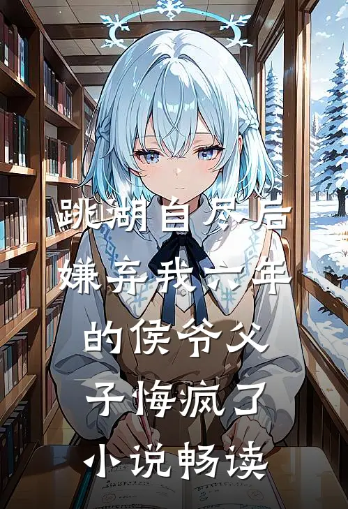 跳湖自尽后，嫌弃我六年的侯爷父子悔疯了小说畅读