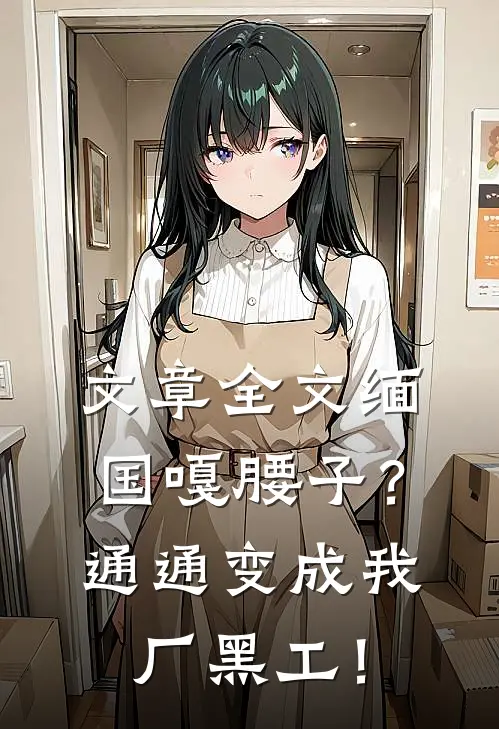 文章全文缅国嘎腰子？通通变成我厂黑工！