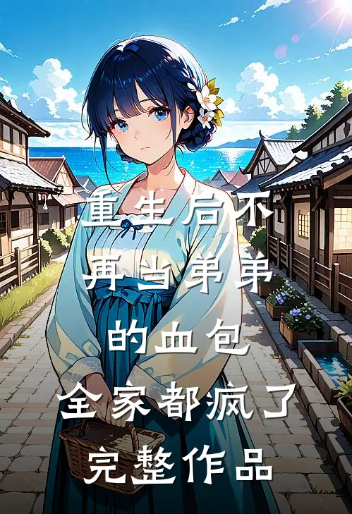 重生后不再当弟弟的血包，全家都疯了完整作品