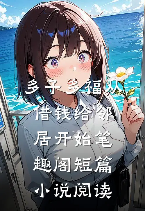 多子多福从借钱给邻居开始笔趣阁短篇小说阅读
