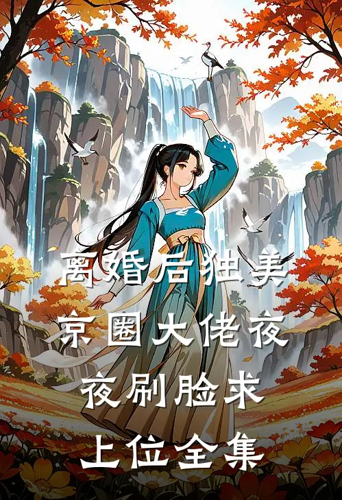 离婚后独美，京圈大佬夜夜刷脸求上位全集
