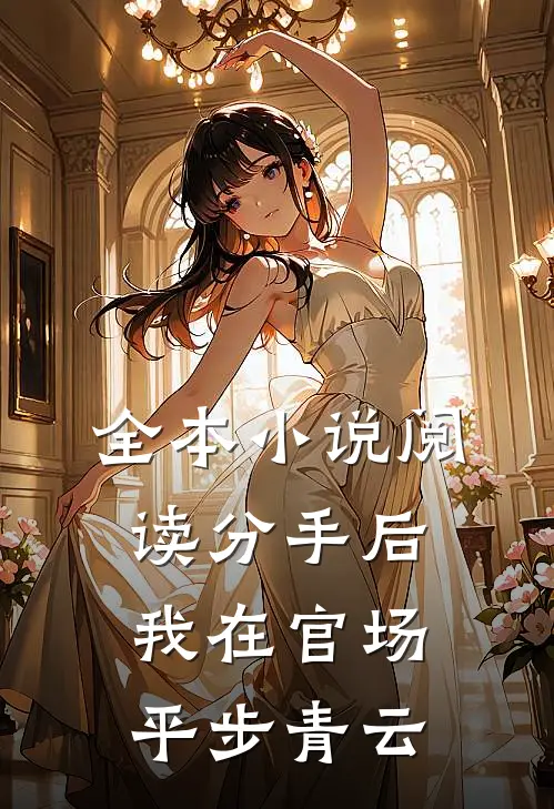 全本小说阅读分手后，我在官场平步青云