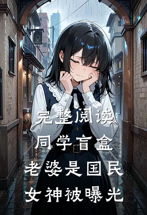 完整阅读同学盲盒，老婆是国民女神被曝光