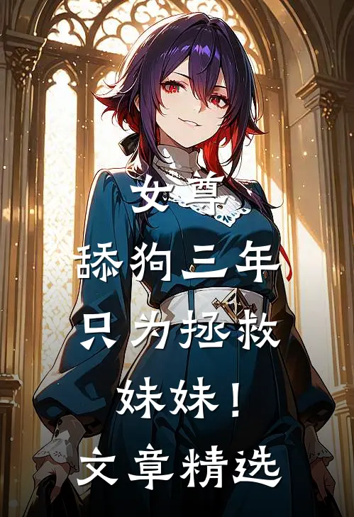 女尊舔狗三年,只为拯救妹妹!文章精选阅读