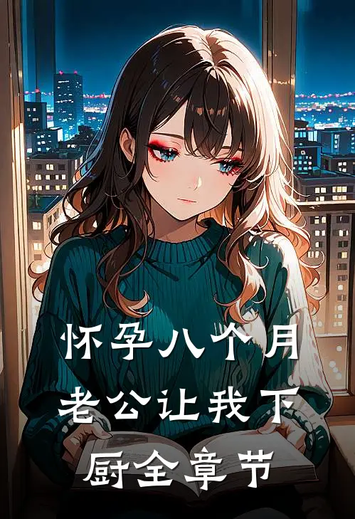 怀孕八个月，老公让我下厨全章节