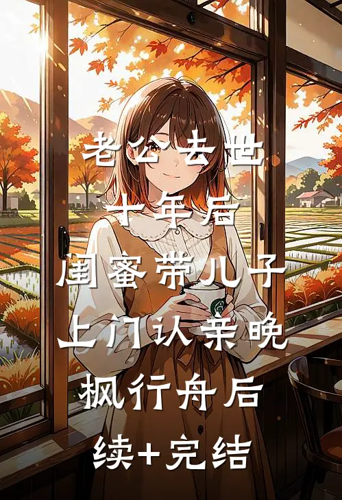 老公去世十年后，闺蜜带儿子上门认亲晚枫行舟后续+完结