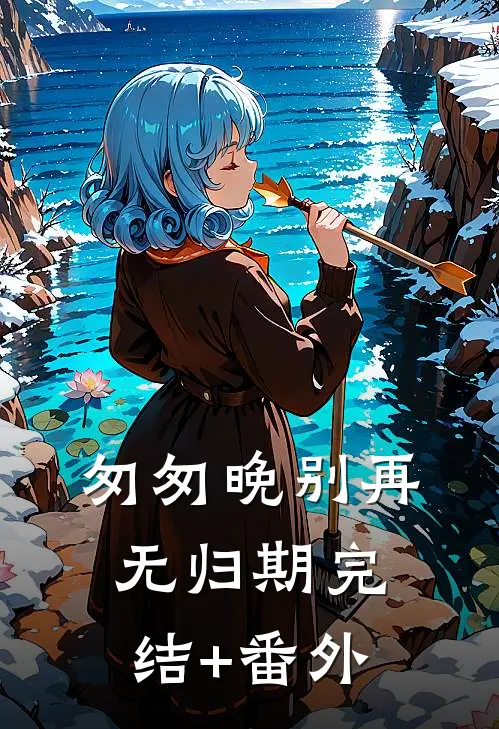匆匆晚别再无归期完结+番外