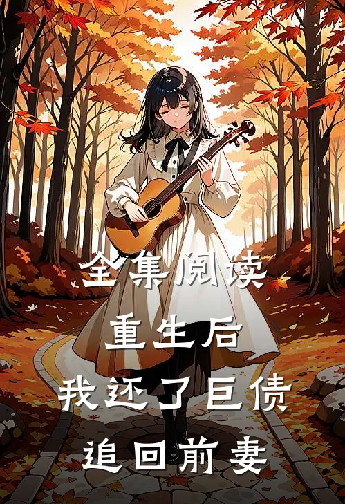 全集阅读重生后，我还了巨债追回前妻