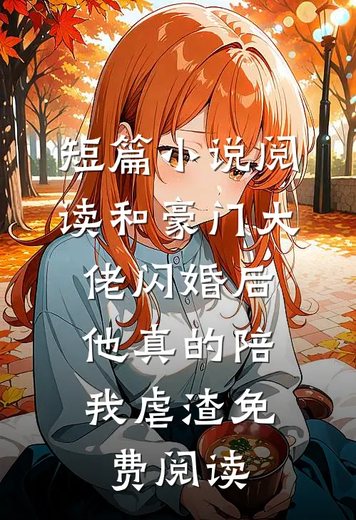 短篇小说阅读和豪门大佬闪婚后,他真的陪我虐渣免费阅读