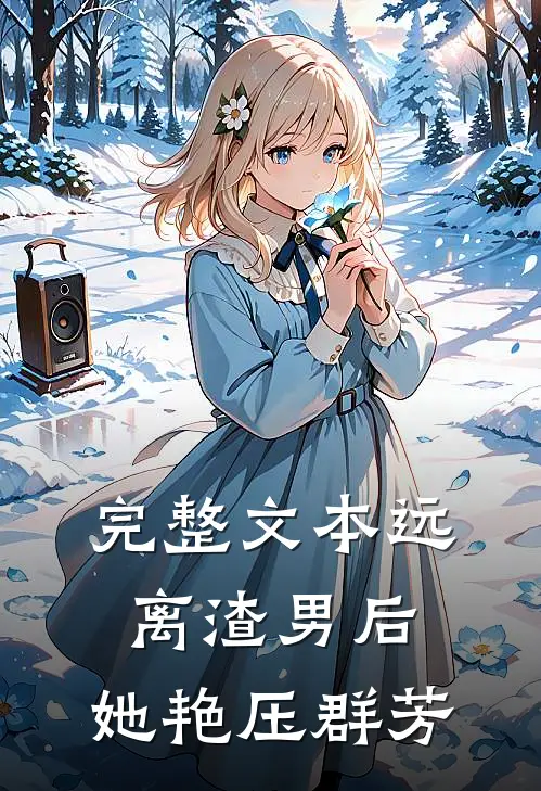 完整文本远离渣男后，她艳压群芳