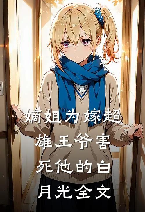 嫡姐为嫁超雄王爷害死他的白月光全文