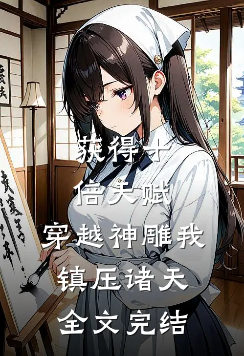 获得十倍天赋，穿越神雕我镇压诸天全文完结