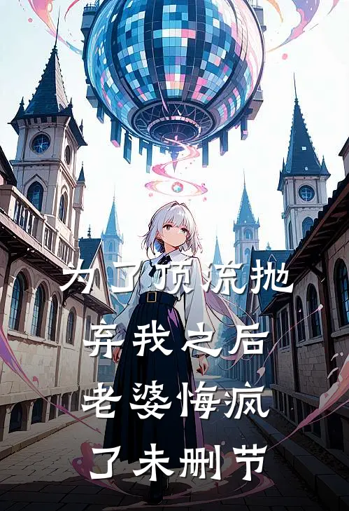 为了顶流抛弃我之后，老婆悔疯了未删节