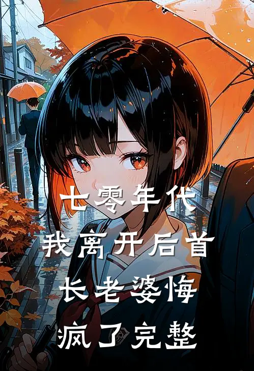 七零年代，我离开后首长老婆悔疯了完整