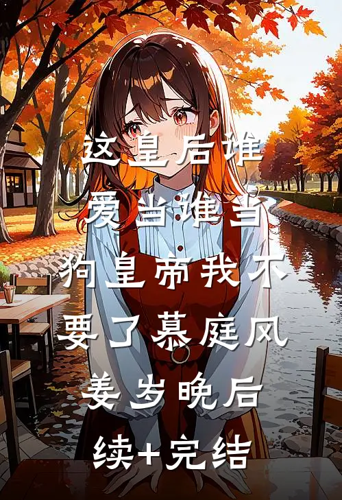 这皇后谁爱当谁当，狗皇帝我不要了慕庭风姜岁晚后续+完结