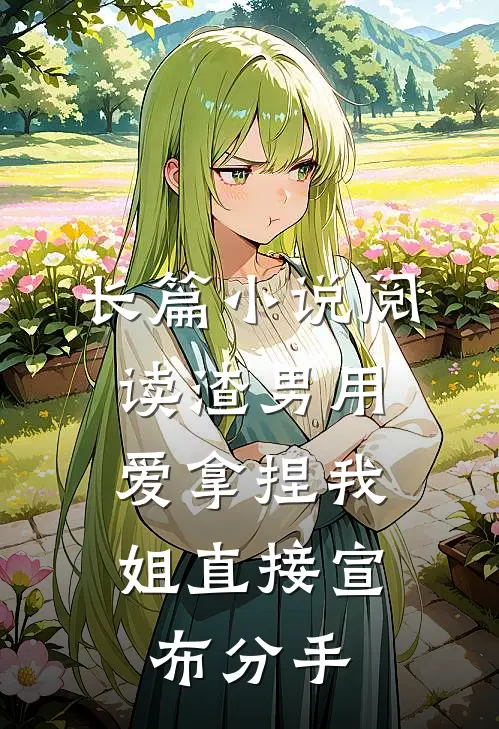 长篇小说阅读渣男用爱拿捏我，姐直接宣布分手