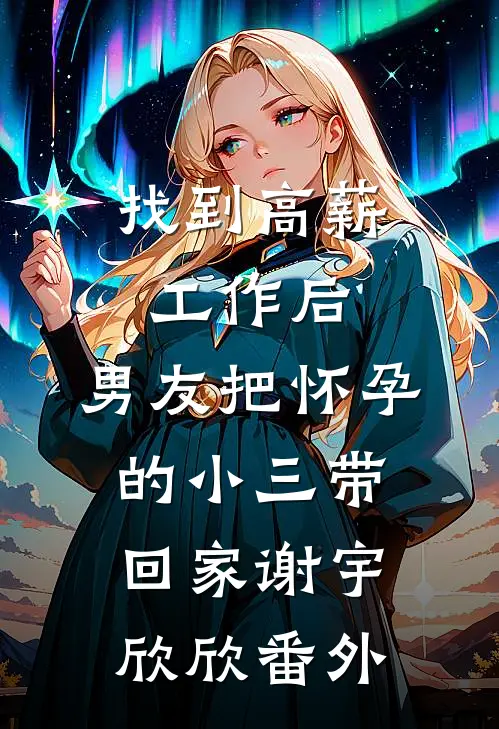 找到高薪工作后，男友把怀孕的小三带回家谢宇欣欣 番外