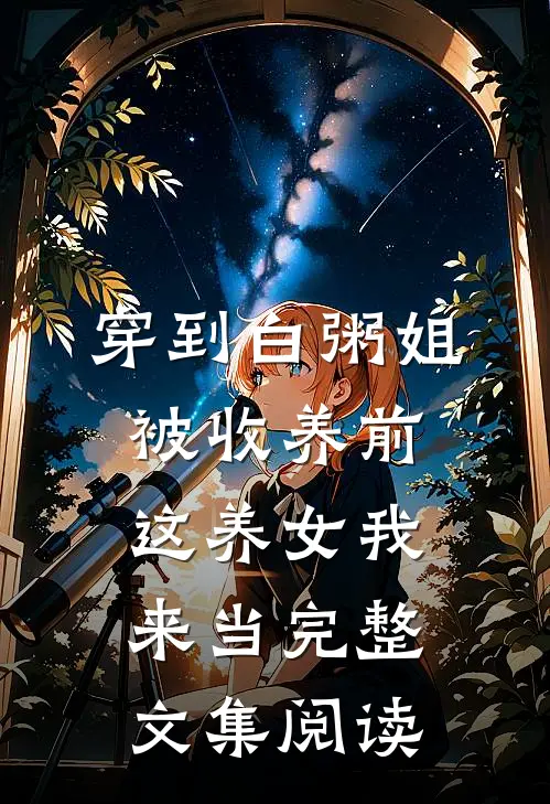 穿到白粥姐被收养前这养女我来当完整文集阅读