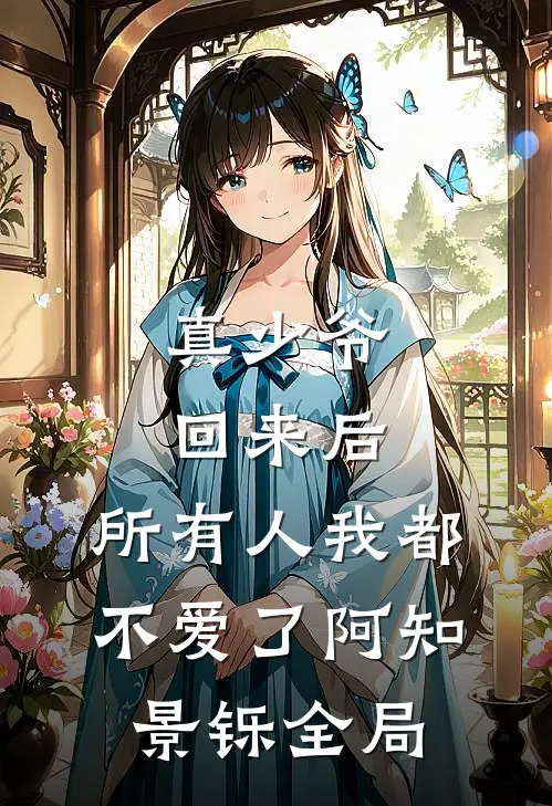 真少爷回来后，所有人我都不爱了阿知景铄全局