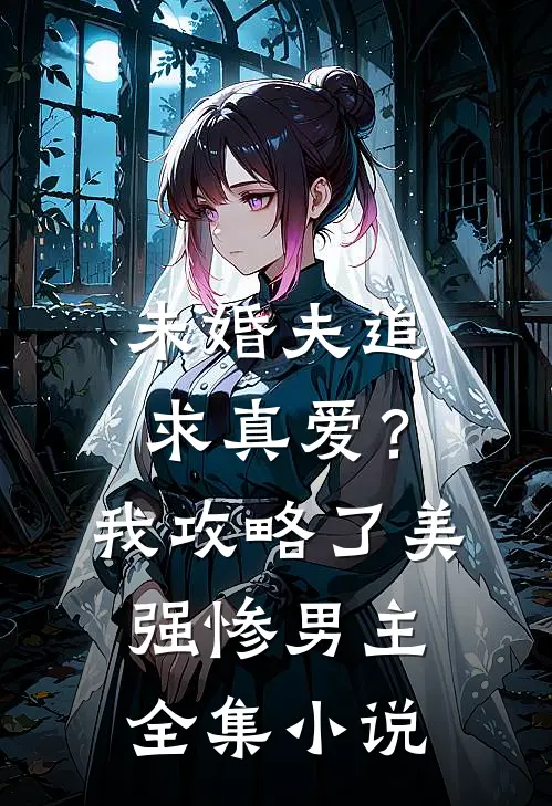 未婚夫追求真爱？我攻略了美强惨男主全集小说