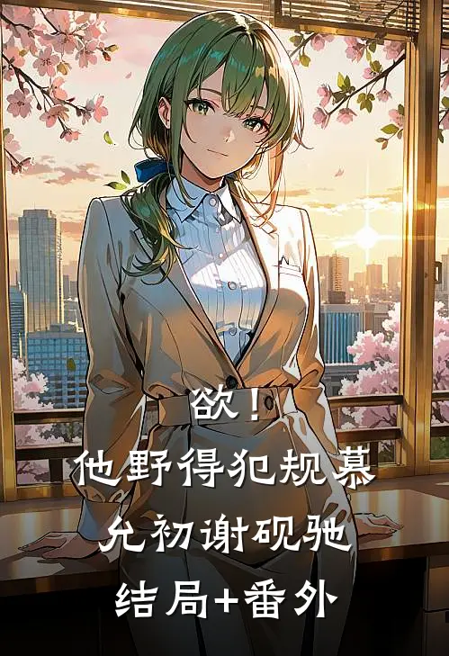 欲！他野得犯规慕允初谢砚驰结局+番外