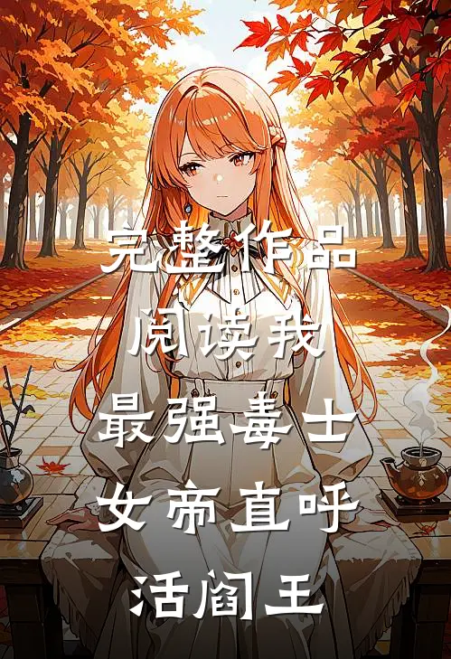 完整作品阅读我，最强毒士，女帝直呼活阎王
