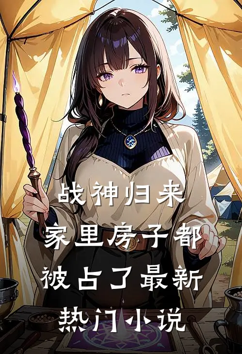 战神归来，家里房子都被占了最新热门小说