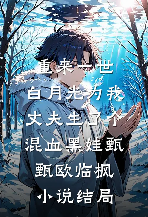重来一世，白月光为我丈夫生了个混血黑娃甄甄欧临枫小说结局