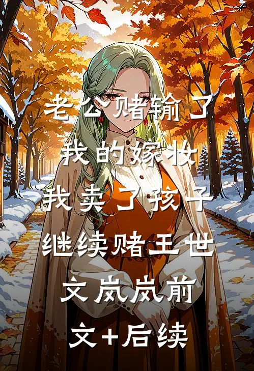 老公赌输了我的嫁妆，我卖了孩子继续赌王世文岚岚前文+后续