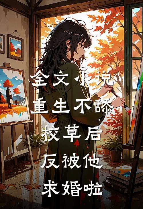 全文小说重生不舔校草后，反被他求婚啦