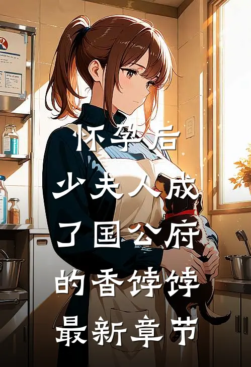 怀孕后，少夫人成了国公府的香饽饽最新章节