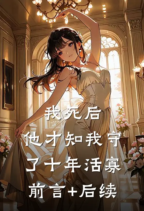 我死后，他才知我守了十年活寡前言+后续