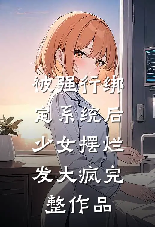 被强行绑定系统后，少女摆烂发大疯完整作品