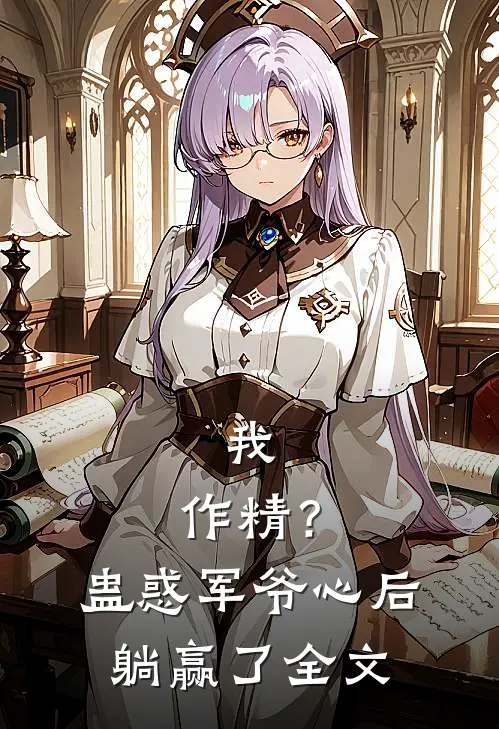 我，作精？蛊惑军爷心后躺赢了全文