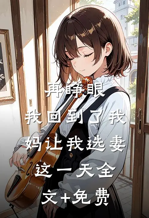 再睁眼，我回到了我妈让我选妻这一天全文+免费