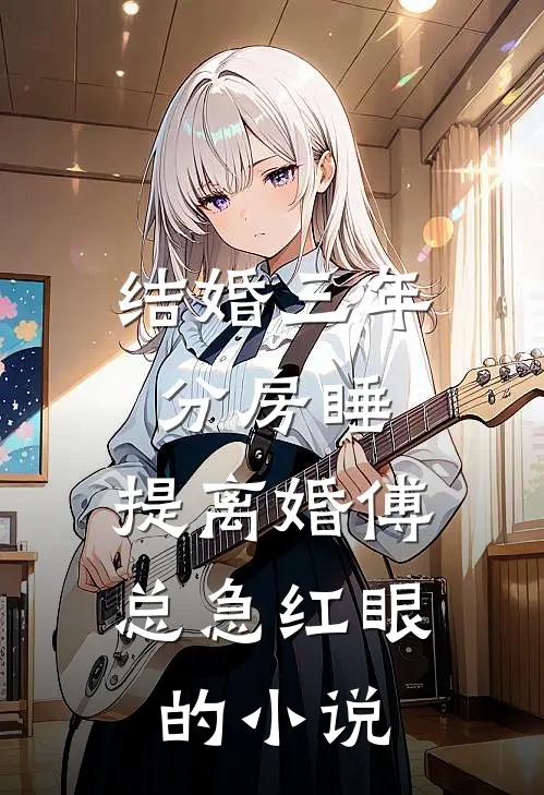 结婚三年分房睡，提离婚傅总急红眼的小说