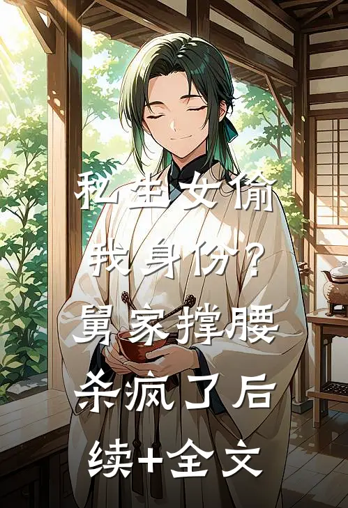 私生女偷我身份？舅家撑腰杀疯了后续+全文