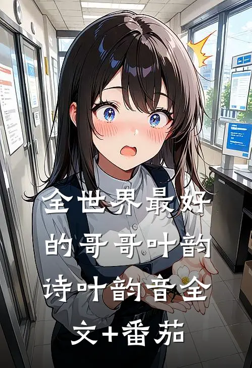 全世界最好的哥哥叶韵诗叶韵音全文+番茄