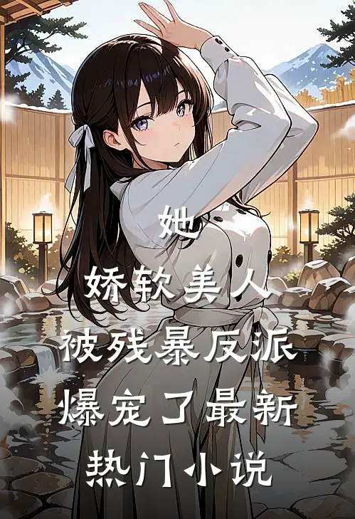 她，娇软美人，被残暴反派爆宠了最新热门小说