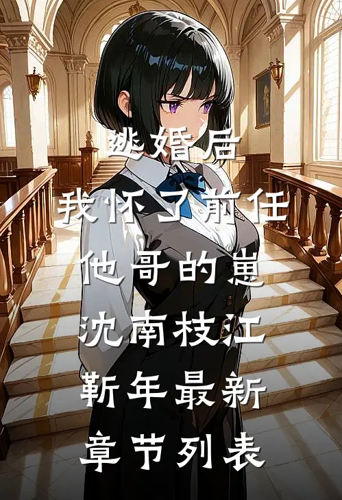 逃婚后，我怀了前任他哥的崽沈南枝江靳年最新章节列表