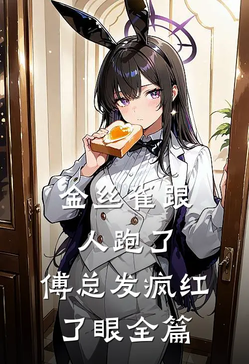 金丝雀跟人跑了，傅总发疯红了眼全篇