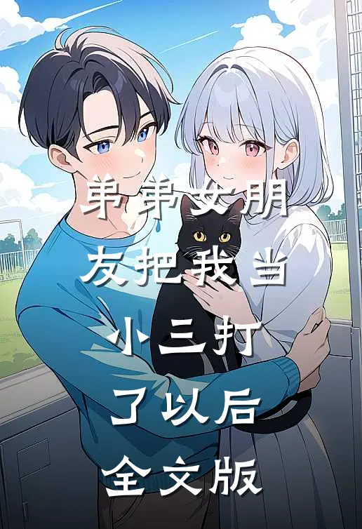 弟弟女朋友把我当小三打了以后全文版