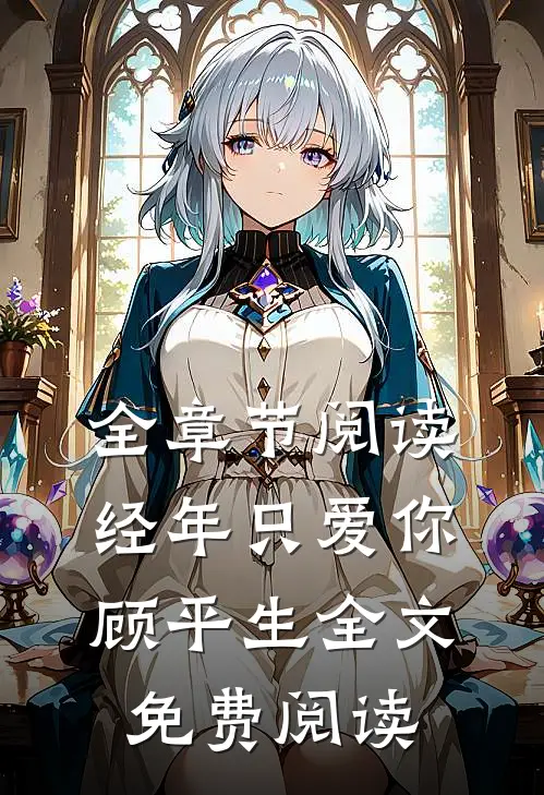 全章节阅读经年只爱你顾平生全文免费阅读