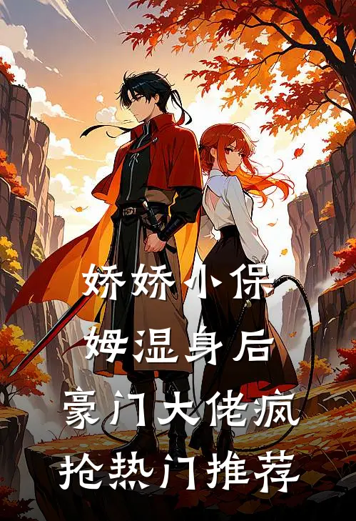 娇娇小保姆湿身后，豪门大佬疯抢热门推荐