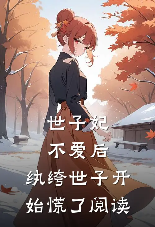 世子妃不爱后，纨绔世子开始慌了阅读